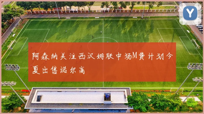 阿森纳关注西汉姆联中场M费计划今夏出售诺尔高