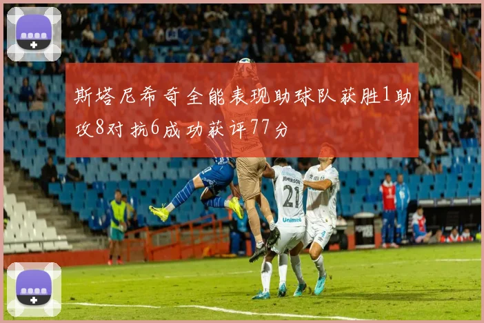 斯塔尼希奇全能表现助球队获胜1助攻8对抗6成功获评77分