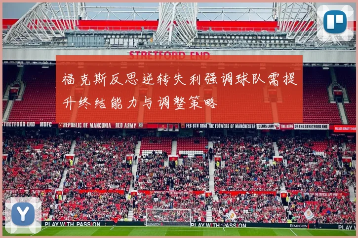 福克斯反思逆转失利强调球队需提升终结能力与调整策略