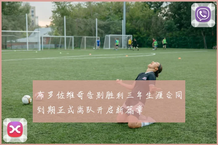 布罗佐维奇告别胜利三年生涯合同到期正式离队开启新篇章