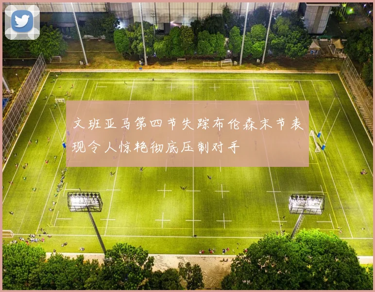 文班亚马第四节失踪布伦森末节表现令人惊艳彻底压制对手