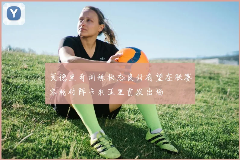 莫德里奇训练状态良好有望在联赛末轮对阵卡利亚里首发出场