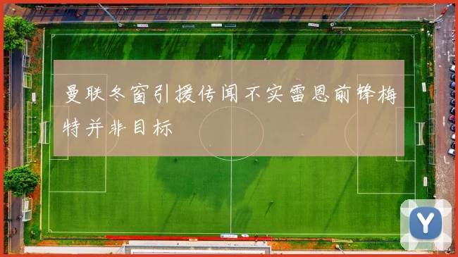 曼联冬窗引援传闻不实雷恩前锋梅特并非目标