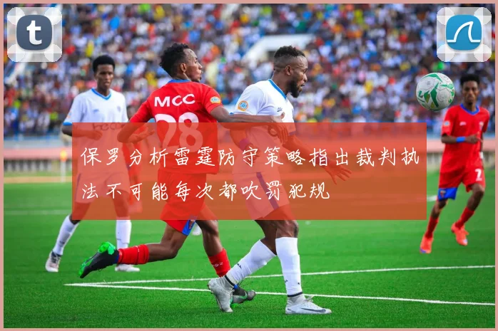 保罗分析雷霆防守策略指出裁判执法不可能每次都吹罚犯规