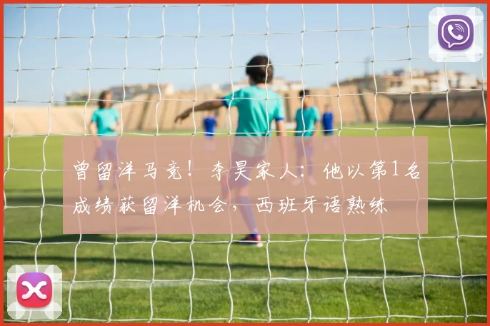 曾留洋马竞！李昊家人：他以第1名成绩获留洋机会，西班牙语熟练