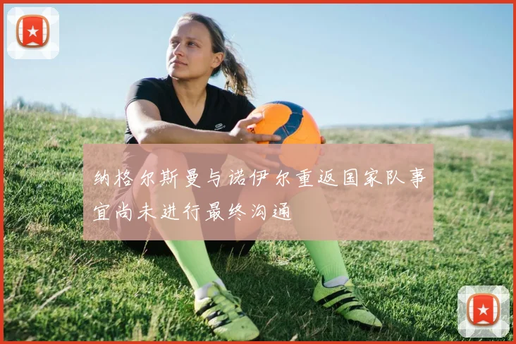 纳格尔斯曼与诺伊尔重返国家队事宜尚未进行最终沟通