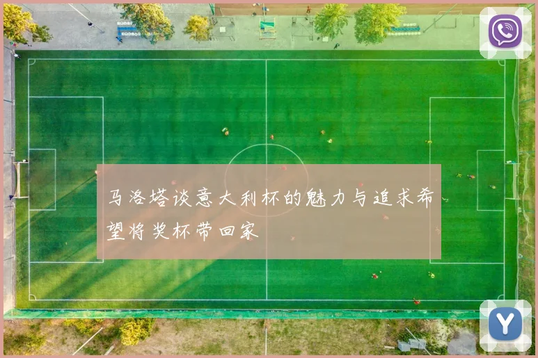 马洛塔谈意大利杯的魅力与追求希望将奖杯带回家