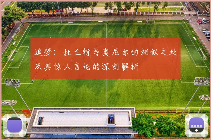 追梦：杜兰特与奥尼尔的相似之处及其惊人言论的深刻解析