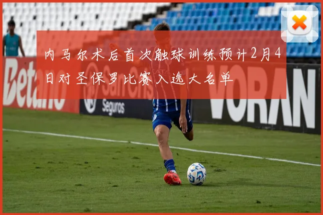 内马尔术后首次触球训练预计2月4日对圣保罗比赛入选大名单